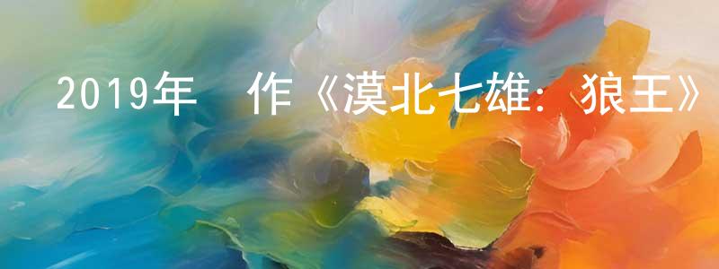 白建良發布2019年動作《漠北七雄：狼王》HD國語中字迅雷下載_深夜電影